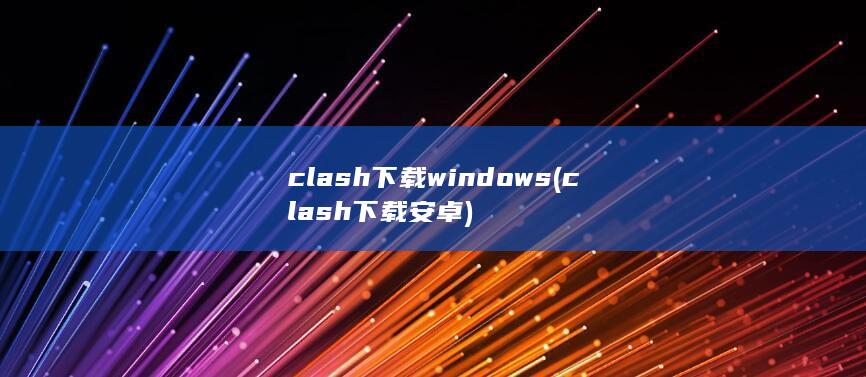 clash下载windows (clash下载安卓) 第1张