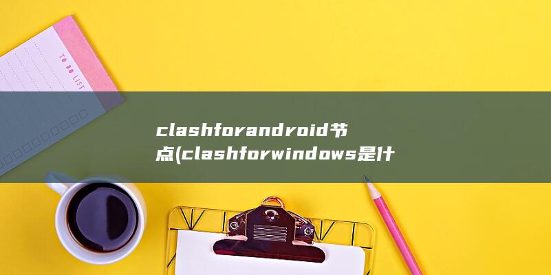 clashfor android节点 (clashforwindows是什么软件)