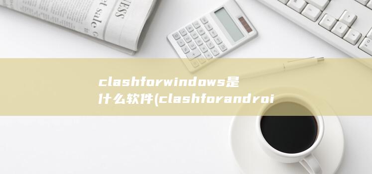 clashforwindows是什么软件 (clashforandroid下载官网) 第1张