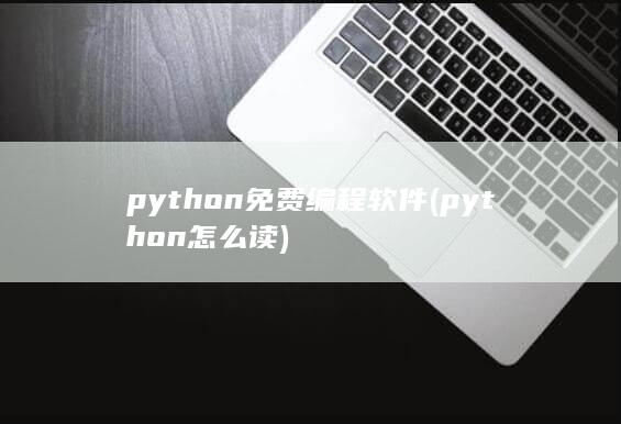 python免费编程软件 (python怎么读) 第1张