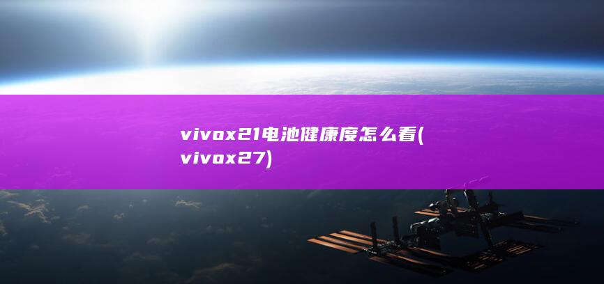 vivox21电池健康度怎么看 (vivox27) 第1张