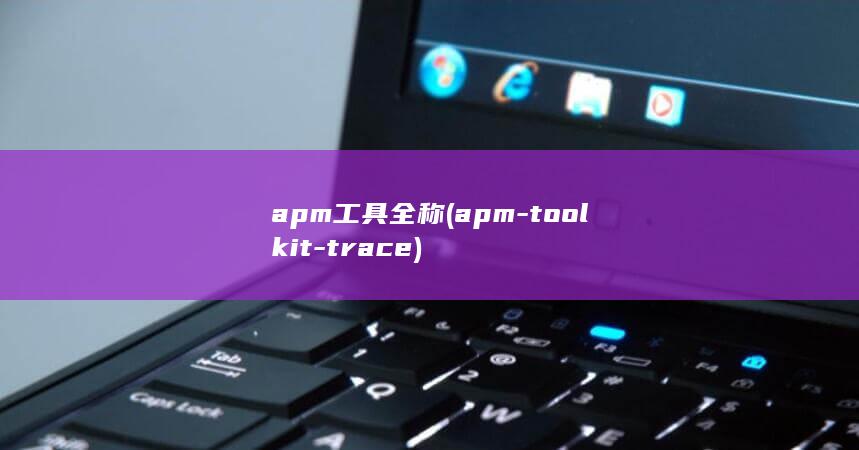 apm工具全称 (apm-toolkit-trace) 第1张
