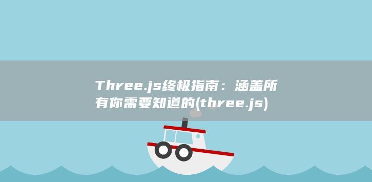 Three.js 终极指南：涵盖所有你需要知道的 (three.js)