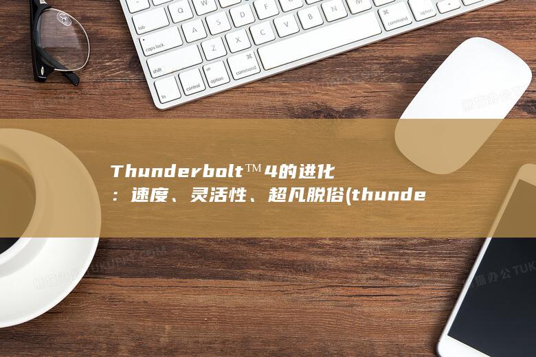 Thunderbolt™ 4 的进化：速度、灵活性、超凡脱俗 (thunderobot笔记本) 第1张