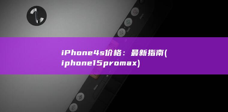 iPhone 4s 价格：最新指南 (iphone15pro max)