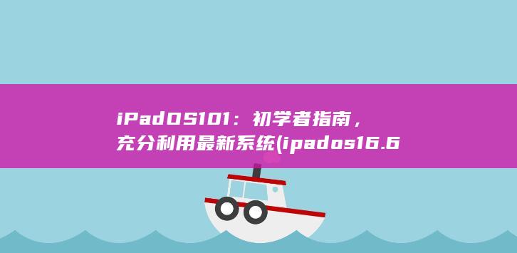 iPadOS 101：初学者指南，充分利用最新系统 (ipados16.6)