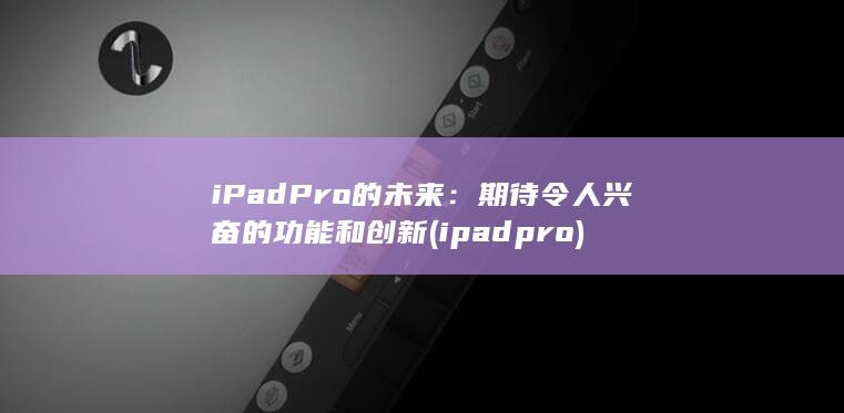 iPad Pro 的未来：期待令人兴奋的功能和创新 (ipadpro) 第1张
