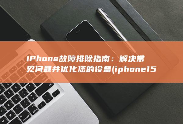 iPhone 故障排除指南：解决常见问题并优化您的设备 (iphone15pro max) 第1张