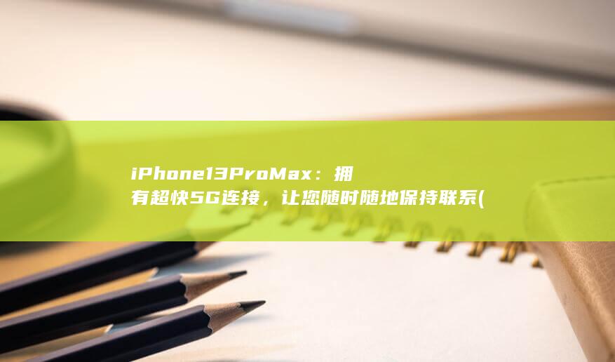 iPhone 13 Pro Max：拥有超快5G 连接，让您随时随地保持联系 (iphone官网) 第1张