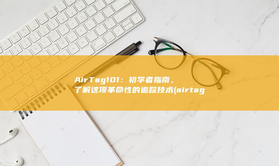 AirTag 101：初学者指南，了解这项革命性的追踪技术 (airtag待机多久) 第1张