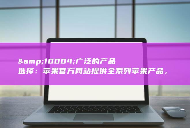 &amp;10004;广泛的产品选择：苹果官方网站提供全系列苹果产品，包括 iPhone、iPad、Mac、Apple Watch 和配件。(spancer英文名含义) 第1张