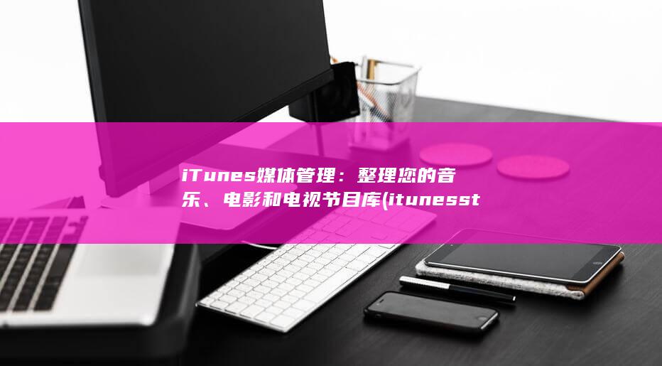 iTunes 媒体管理：整理您的音乐、电影和电视节目库 (itunes store)
