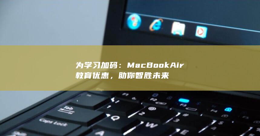 为学习加码：MacBook Air 教育优惠，助你智胜未来 第1张