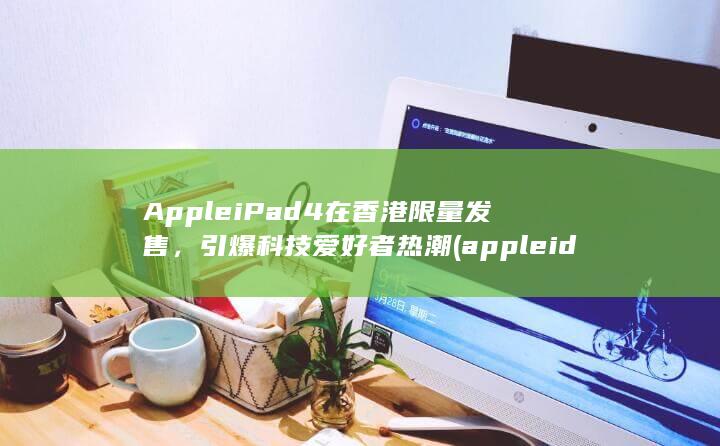 Apple iPad 4 在香港限量发售，引爆科技爱好者热潮 (appleid.applecom/zh_cn重设密码) 第1张