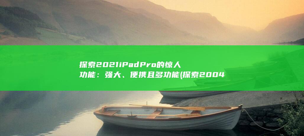 探索 2021 iPad Pro 的惊人功能：强大、便携且多功能 (探索2004军演宣化) 第1张