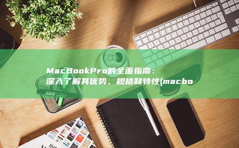 MacBook Pro 的全面指南：深入了解其优势、规格和特性 (macbook)