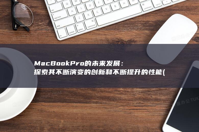 MacBook Pro 的未来发展：探索其不断演变的创新和不断提升的性能 (macbookair) 第1张