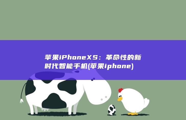 苹果 iPhone XS：革命性的新时代智能手机 (苹果iphone)