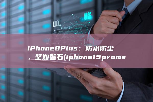 iPhone 8 Plus：防水防尘，坚如磐石 (iphone15pro max) 第1张