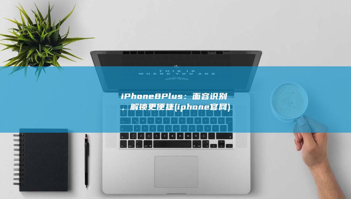 iPhone 8 Plus：面容识别，解锁更便捷 (iphone官网)