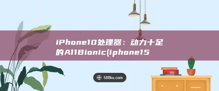 iPhone 10 处理器：动力十足的 A11 Bionic (iphone15pro max)