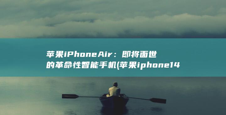 苹果 iPhone Air：即将面世的革命性智能手机 (苹果iphone14pro max) 第1张