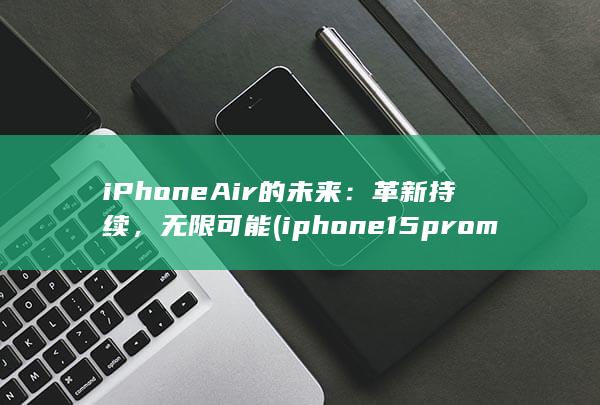 iPhone Air 的未来：革新持续，无限可能 (iphone15pro max)