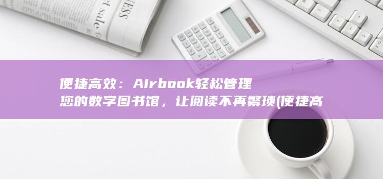 便捷高效：Airbook轻松管理您的数字图书馆，让阅读不再繁琐 (便捷高效安全) 第1张