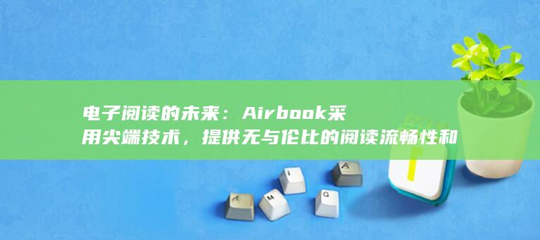 电子阅读的未来：Airbook 采用尖端技术，提供无与伦比的阅读流畅性和眼睛保护 (电子阅读的未来) 第1张