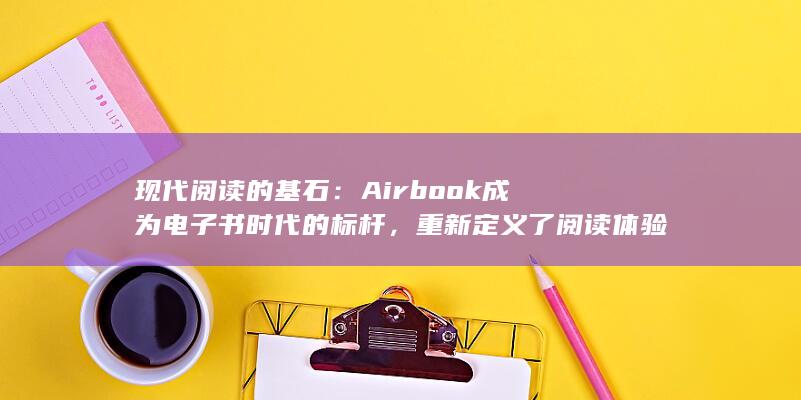 现代阅读的基石：Airbook 成为电子书时代的标杆，重新定义了阅读体验 (现代阅读方式) 第1张