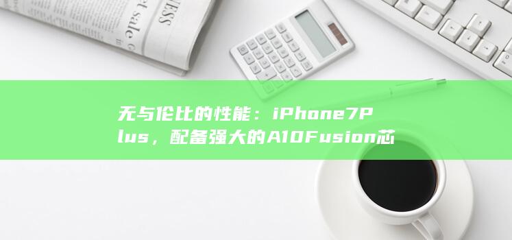 无与伦比的性能：iPhone 7 Plus，配备强大的 A10 Fusion 芯片，可轻松处理任何任务 (无与伦比的性价比) 第1张