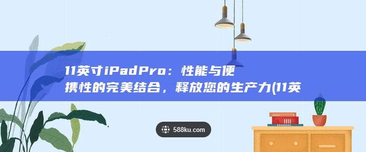 11 英寸 iPad Pro：性能与便携性的完美结合，释放您的生产力 (11英寸ipad) 第1张