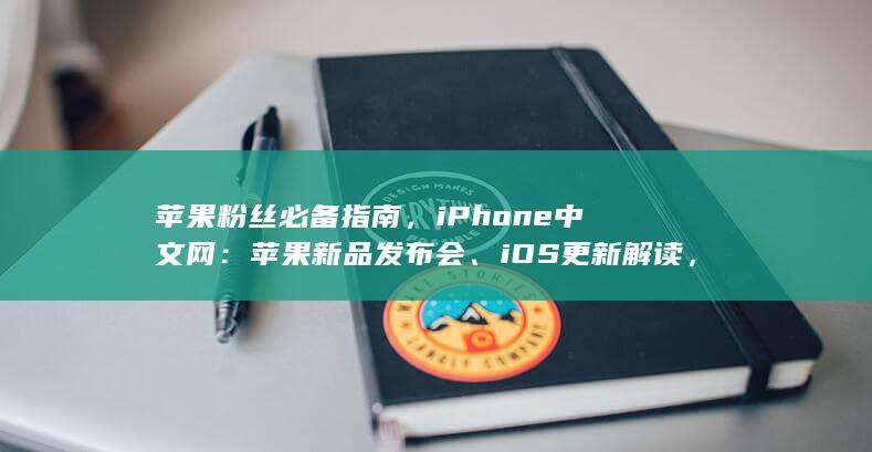 苹果粉丝必备指南，iPhone中文网：苹果新品发布会、iOS更新解读，及时送达 (iphone粉丝叫什么)