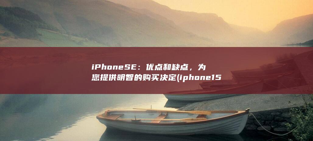 iPhone SE：优点和缺点，为您提供明智的购买决定 (iphone15pro max)