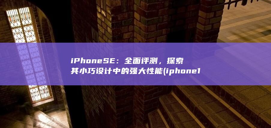iPhone SE：全面评测，探索其小巧设计中的强大性能 (iphone15pro max)