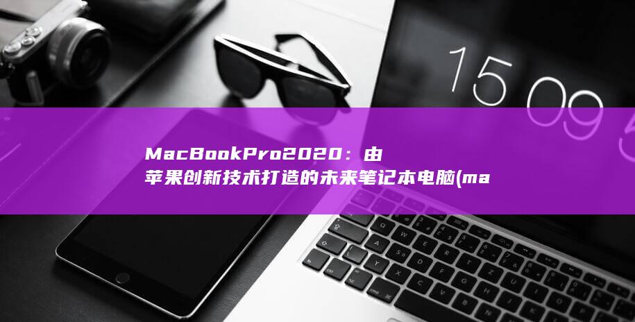 MacBook Pro 2020：由苹果创新技术打造的未来笔记本电脑 (macbookair) 第1张