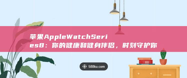 苹果 Apple Watch Series 8：你的健康和健身伴侣，时刻守护你 (苹果apple store如何更改地区) 第1张