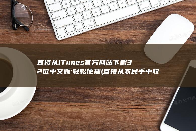 直接从 iTunes 官方网站下载 32 位中文版: 轻松便捷 (直接从农民手中收购农产品)