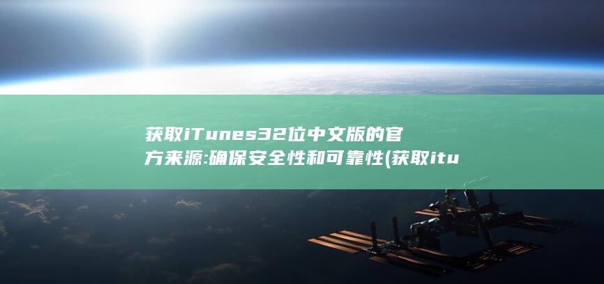 获取 iTunes 32 位中文版的官方来源: 确保安全性和可靠性 (获取itunes支持)