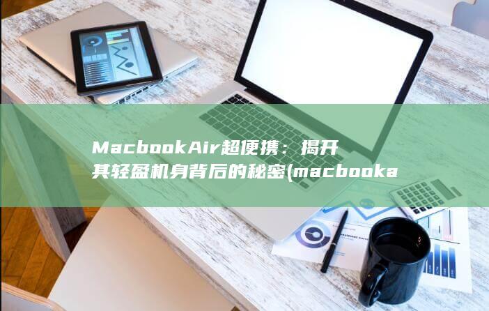 Macbook Air 超便携：揭开其轻盈机身背后的秘密 (macbookair) 第1张