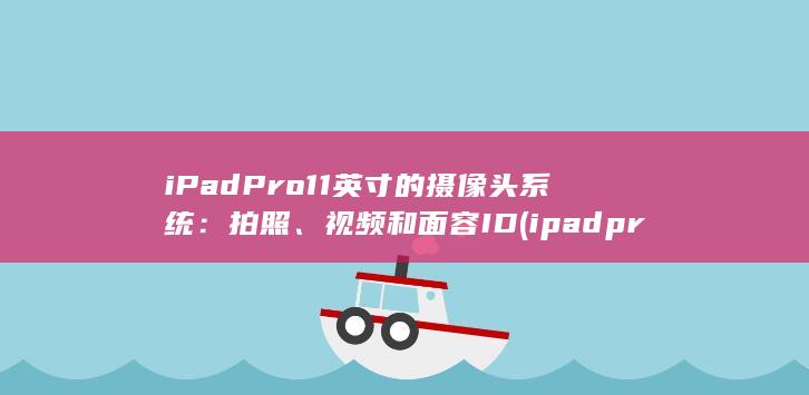 iPad Pro 11 英寸的摄像头系统：拍照、视频和面容 ID (ipadpro)