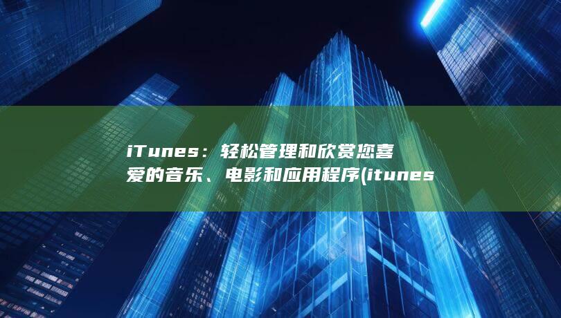 iTunes：轻松管理和欣赏您喜爱的音乐、电影和应用程序 (itunes store)