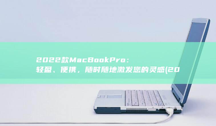 2022 款 MacBook Pro：轻盈、便携，随时随地激发您的灵感 (2022款macbookpro13寸) 第1张