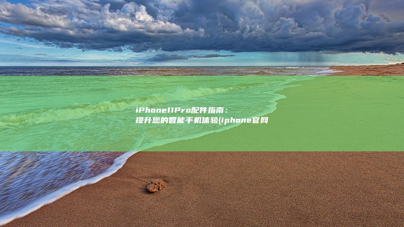 iPhone 11 Pro 配件指南：提升您的智能手机体验 (iphone官网) 第1张