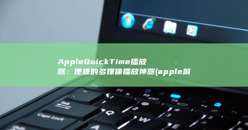 Apple QuickTime 播放器：便捷的多媒体播放神器 (apple前面用a还是an) 第1张