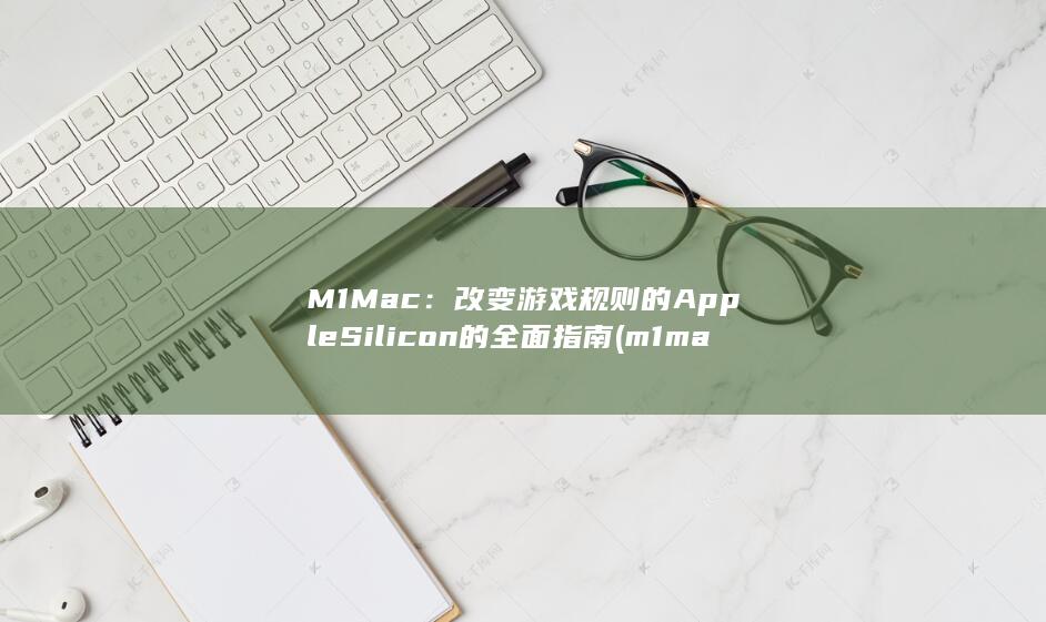M1 Mac：改变游戏规则的 Apple Silicon 的全面指南 (m1macbookpro参数) 第1张