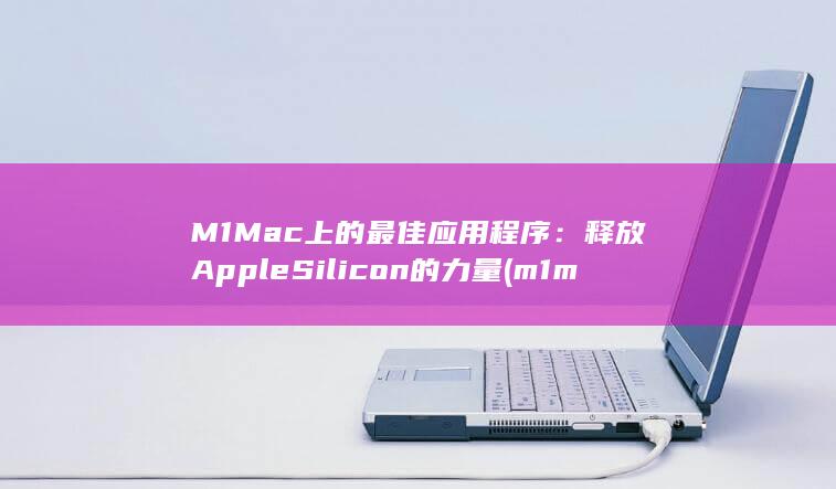M1 Mac 上的最佳应用程序：释放 Apple Silicon 的力量 (m1mac上安装windows)