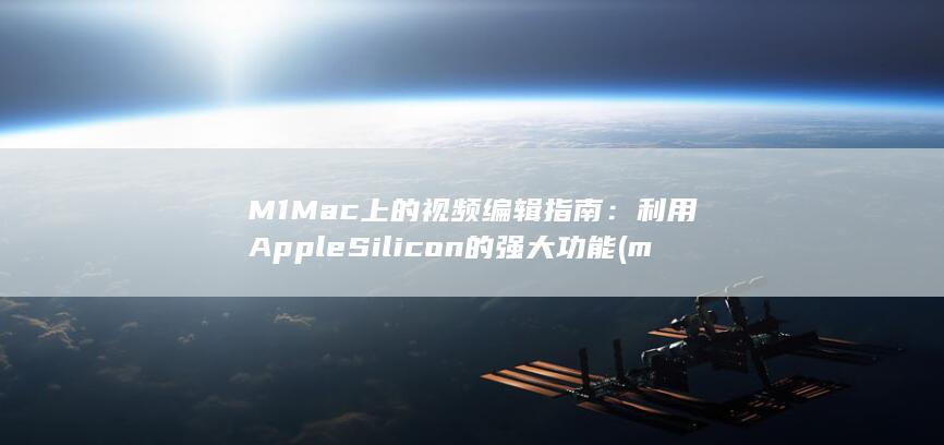 M1 Mac 上的视频编辑指南：利用 AppleSilicon 的强大功能 (m1mac上能用u盘吗)