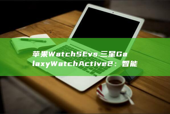 苹果 Watch SE vs. 三星 Galaxy Watch Active 2：智能手表角逐 (苹果watch8和9的区别)