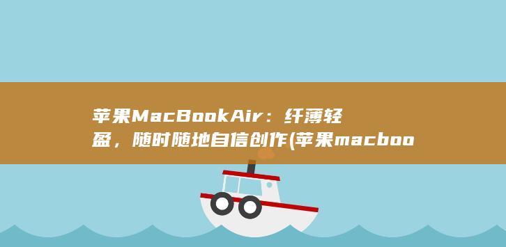 苹果 MacBook Air：纤薄轻盈，随时随地自信创作 (苹果macbook air) 第1张